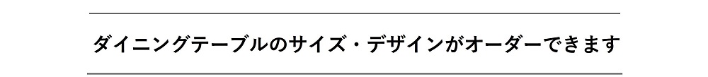 ダイニングテーブルのサイズ・デザインがオーダーできます